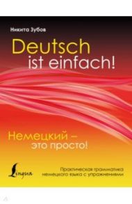 Немецкий - это просто. Практическая грамматика немецкого языка с упражнениями / Зубов Никита