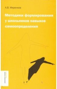 Методики формирования у школьников навыков самоопределения / Меренков Анатолий Васильевич