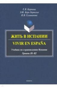 Жить в Испании. Vivir en Espana: учебник по страноведению Испании / Карпина Елена Владимировна, Керо Хервилья Энрике Федерико, Селиванова Ирина Владимировна