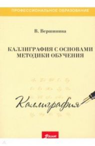 Каллиграфия с основами методики обучения. Учебное пособие / Вершинина Валентина Михайловна