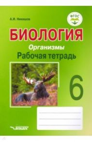 Биология. 6 класс. Организмы. Рабочая тетрадь. ФГОС / Никишов Александр Иванович