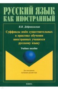 Суффиксы имён существительных в практике обучения иностранных учащихся русскому яз. Учебное пособие / Добровольская Валерия Васильевна