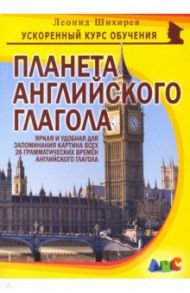 Планета английского глагола. Яркая и удобная для запоминания картина всех 26 грам. времен англ. глаг / Шихирев Леонид Николаевич