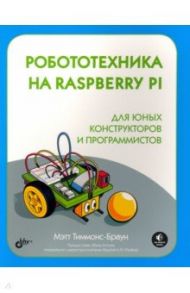 Робототехника на Raspberry Pi для юных конструкторов / Тиммонс-Браун Мэтт