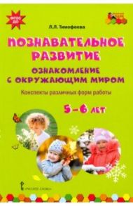 Познавательное развитие. Ознакомление с окружающим миром. Конспекты различных форм работы. 5-6 лет / Тимофеева Лилия Львовна