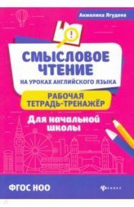 Смысловое чтение на уроках английского языка: рабочая тетрадь-тренажер для начальной школы. ФГОС НОО / Ягудена Анжелика Рифатовна