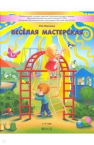 Весёлая мастерская. Пособие для детей раннего возраста (2–3 года) / Маслова Ирина Владимировна