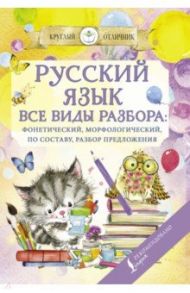 Русский язык. Все виды разбора:  фонетический, морфологический, по составу, разбор предложения