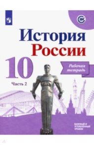 История России. 10 класс. Рабочая тетрадь. В 2-х частях. Базовый и углубленный уровни. ФГОС / Данилов Александр Анатольевич, Косулина Людмила Геннадьевна, Соколова Лариса Алексеевна, Макарова Маргарита Ивановна