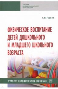 Физическое воспитание детей дошкольного и младшего школьного возраста. Учебно-методическое пособие / Гурьев Сергей Владимирович