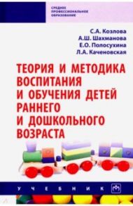 Теория и методика воспитания и обучения детей раннего и дошкольного возраста. Учебник / Козлова Светлана Акимовна, Шахманова Айшат Шихахмедовна, Полосухина Елена Олеговна