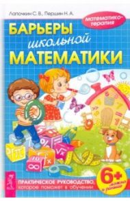 Барьеры школьной математики. Практическое руководство, которое поможет в обучении / Лапочкин Сергей Владимирович, Першин Николай Алексеевич