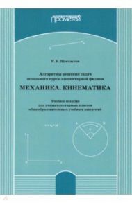 Алгоритмы решения задач школьного курса элементарной физики. Механика. Кинематика. Учебное пособие / Щегольков Константин Константинович