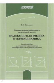 Решение задач школьного курса элеменарной физики. Молекулярная физика. Учебное пособие / Щегольков Константин Константинович