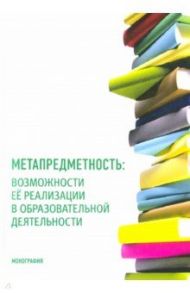 Метапредметность. Возможности ее реализации в образовательной деятельности / Машарова Татьяна Викторовна, Малова Татьяна Васильевна, Пивоваров Александр Анатольевич