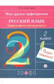 Русский язык. 2 класс. Мои друзья-орфограммы. Орфографический практикум / Савельева Лариса Владимировна