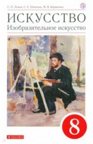 Искусство. Изобразительное искусство. 8 класс. Учебное пособие / Ломов Станислав Петрович, Игнатьев Сергей Евгеньевич, Кармазина Марина Валерьевна