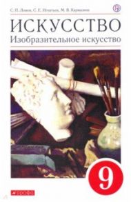 Искусство. Изобразительное искусство. 9 класс. Учебное пособие / Ломов Станислав Петрович, Игнатьев Сергей Евгеньевич, Кармазина Марина Валерьевна