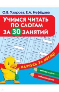 Учимся читать по слогам за 30 занятий / Узорова Ольга Васильевна, Нефедова Елена Алексеевна