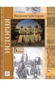 История. 5 класс. Введение в историю. Учебное пособие / Майков Александр Николаевич