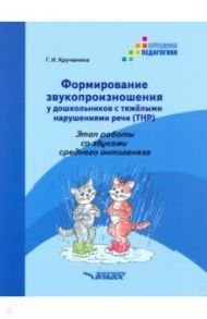 Формирование звукопроизношения у дошкольников с ТНР. Этап работы со звуками среднего онтог. Практ. п / Кручинина Галина Игоревна