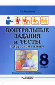 Контрольные задания и тесты по русскому языку. 8 класс. Практическое учебное пособие / Маханова Елена Александровна