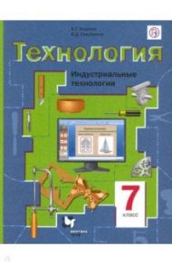 Технология. Индустриальные технологии. 7 класс. Учебное пособие. ФГОС / Тищенко Алексей Тимофеевич, Симоненко Виктор Дмитриевич