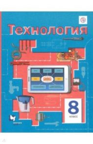 Технология. 8 класс. Учебное пособие / Симоненко Виктор Дмитриевич, Электов Александр Анатольевич, Гончаров Борис Андреевич