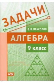 Алгебра. 9 класс. Задачи. ФГОС / Прасолов Виктор Васильевич