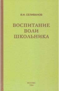 Воспитание воли школьника (1954) / Селиванов Владимир Иванович