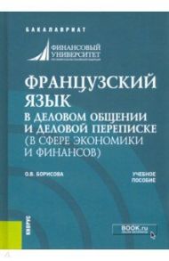 Французский язык в деловом общении и деловой переписке (в сфере экономики и финансов). Учеб. пособие / Борисова Оксана Владимировна