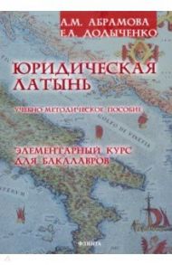 Юридическая латынь. Элементарный курс для бакалавров. Учебно-методическое пособие / Абрамова Анна Михайловна, Додыченко Елена Александровна