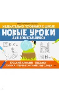 Новые уроки для дошкольников: русский алфавит, письмо, логика, первые английские слова / Горбунова Ирина Сергеевна