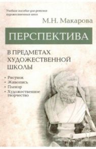 Перспектива в предметах художественной школы. Учебное пособие / Макарова Маргарита Николаевна