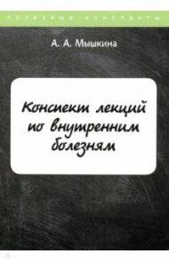 Конспект лекций по внутренним болезням / Мышкина А. А.