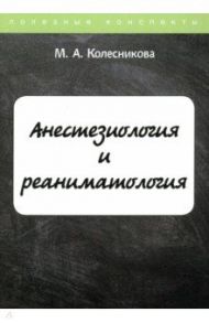 Анестезиология и реаниматология. Курс лекций / Колесникова Марина Александровна