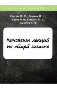 Конспект лекций по общей гигиене / Елисеев Ю. Ю., Луцевич И. Н., Жуков А. В.