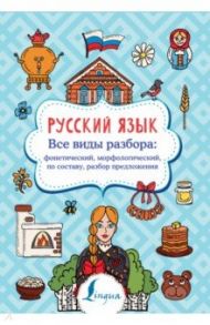 Русский язык. Все виды разбора. Фонетический, морфологический, по составу, разбор предложения / Алексеев Филипп Сергеевич