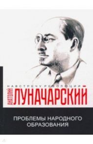 Проблемы народного образования / Луначарский Анатолий Васильевич