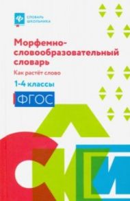 Морфемно-словообразовательный словарь. Как растет слово. 1-4 классы. ФГОС / Елынцева Ирина Владимировна