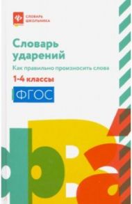 Словарь ударений. Как правильно произносить слова. 1-4 классы. ФГОС