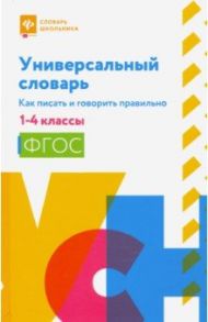 Универсальный словарь. Как писать и говорить правильно. 1-4 классы / Сушинскас Людмила Леонидовна