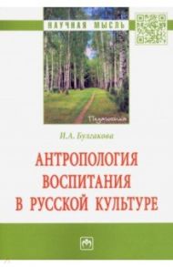 Антропология воспитания в русской культуре. Монография / Булгакова Ирина Анатольевна