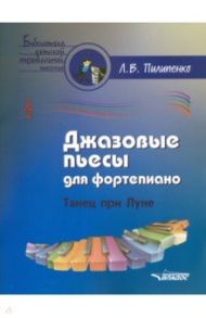 Джазовые пьесы для фортепиано. Танец при луне. Пособие для детских музыкальных школ / Пилипенко Лариса Васильевна