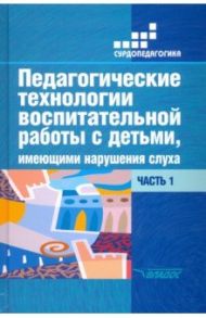 Педагогические технологии воспитательной работы с детьми, имеющими нарушения слуха. Часть 1 / Речицкая Екатерина Григорьевна, Яхнина Елена Захаровна, Туджанова К. И.