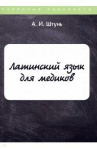 Латинский язык для медиков. Конспект лекций / Штунь А.И.