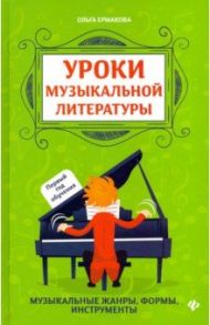 Уроки музыкальной литературы. Музыкальные жанры, формы, инструменты. Первый год обучения / Ермакова Ольга Кирилловна