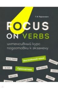 Focus on Verbs. Английский язык. Грамматика. Интенсивный курс подготовки к экзамену / Пархамович Татьяна Васильевна