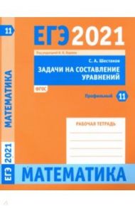 ЕГЭ 2021 Математика. Задачи на составление уравнений. Задача 11 (профильный уровень). Рабочая тетр. / Шестаков Сергей Алексеевич