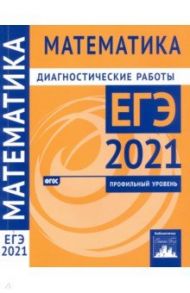 ЕГЭ 2021 Математика. Диагностические работы. Профильный уровень. ФГОС / Высоцкий Иван Ростиславович, Волчкевич Максим Анатольевич, Гордин Рафаил Калманович